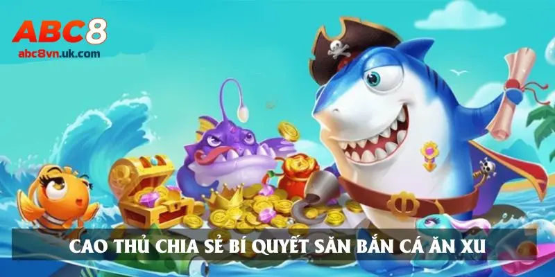 Cao thủ chia sẻ bí quyết săn bắn cá ăn xu
