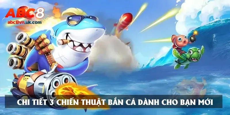 Chi tiết 3 chiến thuật bắn cá dành cho bạn mới