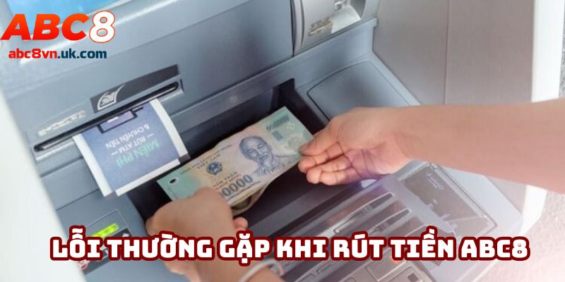 Một số lỗi thường gặp khi rút tiền ABC8